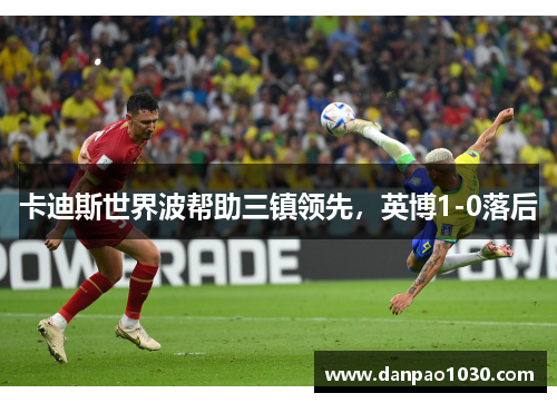卡迪斯世界波帮助三镇领先，英博1-0落后