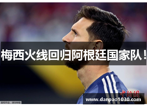 梅西火线回归阿根廷国家队！