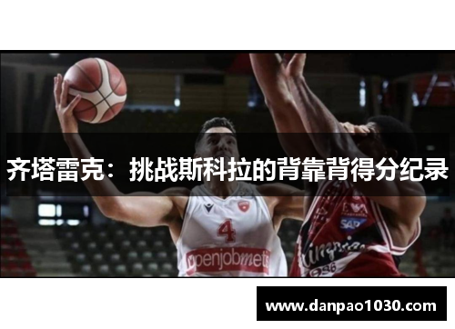 齐塔雷克：挑战斯科拉的背靠背得分纪录